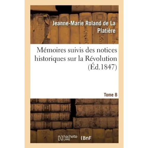 Mémoires Particuliers de Mme Rolland Suivis Des Notices Historiques Sur La Révolution