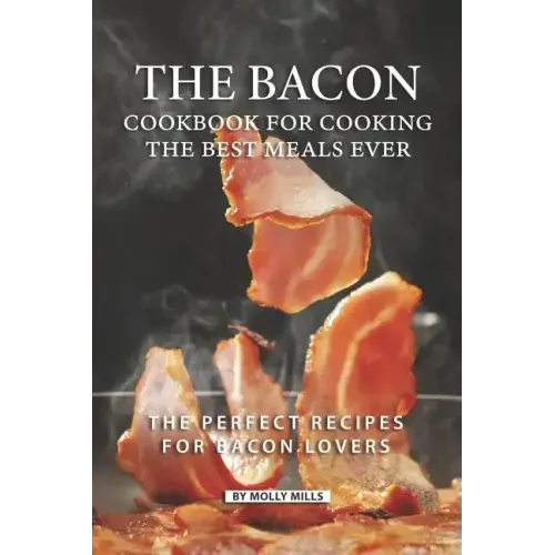 The Bacon Cookbook for Cooking the Best Meals Ever: The Perfect Recipes for Bacon Lovers