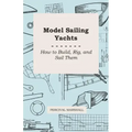 Model Sailing Yachts - How to Build, Rig, and Sail Them