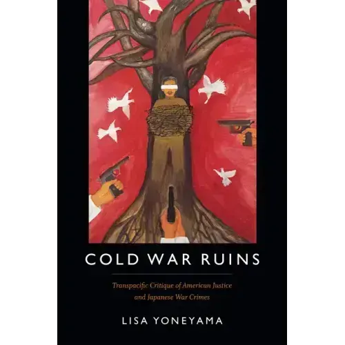 Cold War Ruins: Transpacific Critique of American Justice and Japanese War Crimes