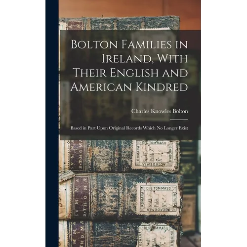 Bolton Families in Ireland, With Their English and American Kindred: Based in Part Upon Original Records Which no Longer Exist