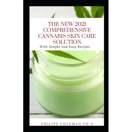 The New 2021 Comprehensive Cannabis Skin Care Solution: With Simple And Easy Recipes