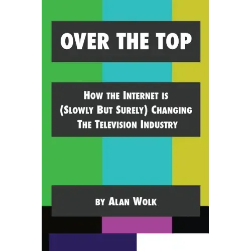 Over The Top: How The Internet Is (Slowly But Surely) Changing The Television Industry
