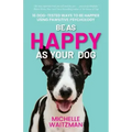 Be as Happy as Your Dog: 16 Dog-Tested Ways to Be Happier Using Pawsitive Psychology