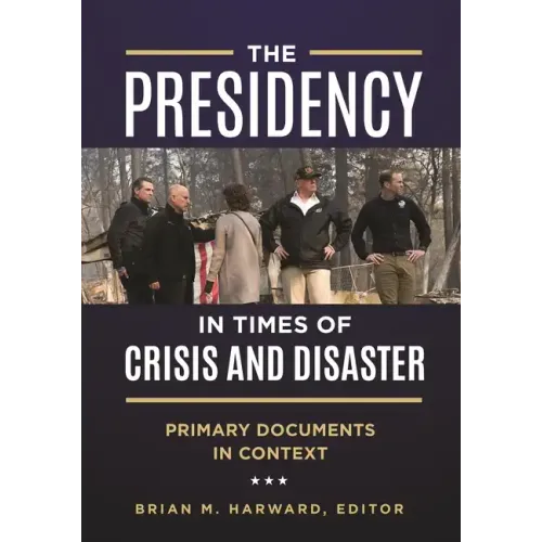 The Presidency in Times of Crisis and Disaster: Primary Documents in Context