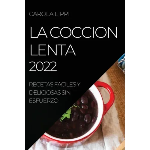 La Coccion Lenta 2022: Recetas Faciles Y Deliciosas Sin Esfuerzo