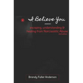 I Believe You: escaping, understanding & healing from narcissistic abuse: 2nd Edition