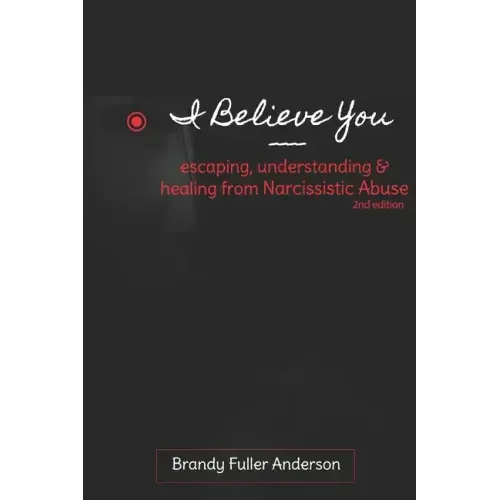 I Believe You: escaping, understanding & healing from narcissistic abuse: 2nd Edition