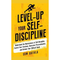 Level-Up Your Self-Discipline: Understand the Neuroscience of Self-Discipline, Control Your Emotions, Overcome Procrastination, and Achieve Your Diffi