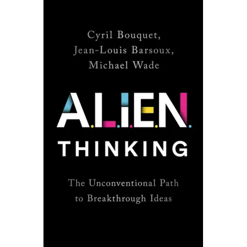 Alien Thinking: The Unconventional Path to Breakthrough Ideas