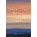 What Light He Saw I Cannot Say: Poems