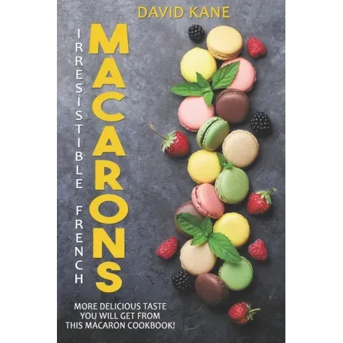 Irresitible French Macarons: More delicious taste you will get from this macaron cookbook!