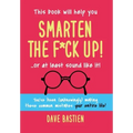 Smarten the F*ck Up!: Fix the Embarrassing Mistakes You've Been (Unknowingly) Making Your Entire Life