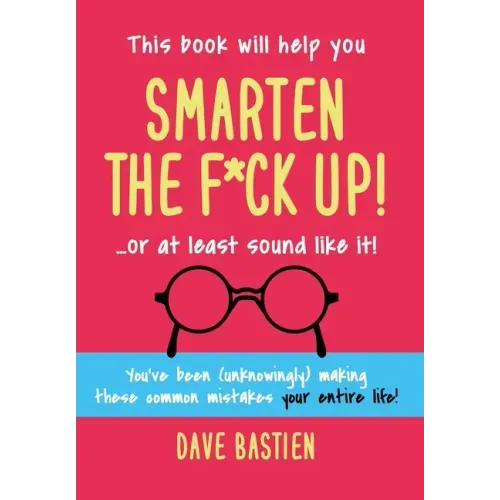 Smarten the F*ck Up!: Fix the Embarrassing Mistakes You've Been (Unknowingly) Making Your Entire Life