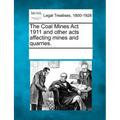 The Coal Mines ACT 1911 and Other Acts Affecting Mines and Quarries.