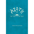 Azoth - Or, The Star in the East: Embracing the First Matter of the Magnum Opus, the Evolution of Aphrodite-Urania, the Supernatural Generation of the