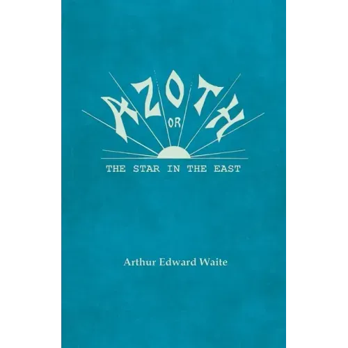 Azoth - Or, The Star in the East: Embracing the First Matter of the Magnum Opus, the Evolution of Aphrodite-Urania, the Supernatural Generation of the