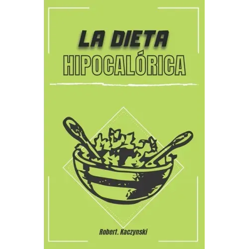 La dieta hipocalórica: Como adelgazar rapido y bajar de peso con comidas naturales y recetas saludables, sin importar tu edad o peso, aliment
