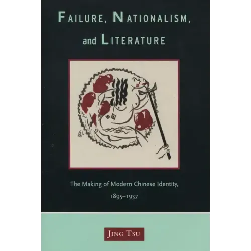 Failure, Nationalism, and Literature: The Making of Modern Chinese Identity, 1895-1937
