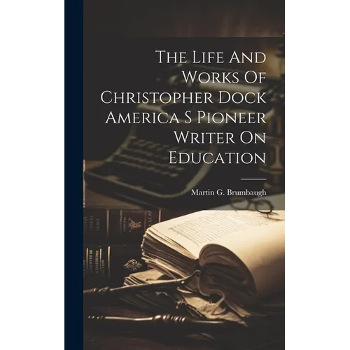 The Life And Works Of Christopher Dock America S Pioneer Writer On Education