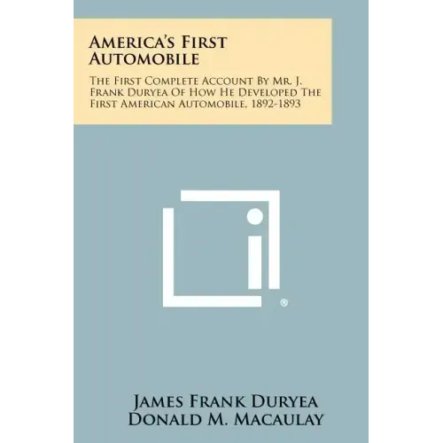 America's First Automobile: The First Complete Account By Mr. J. Frank Duryea Of How He Developed The First American Automobile, 1892-1893