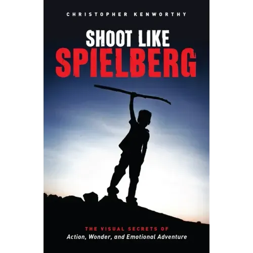 Shoot Like Spielberg: The Visual Secrets of Action, Wonder and Emotional Adventure
