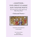 Another Five Great Classic Sufi Master Poets: Selected Poems: Ibn al-Farid, Ibn 'Arabi, Baba Farid, Baba Afzal, Rumi.
