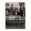 Pancho Villa and Emiliano Zapata: The Lives and Legacies of Mexico's Most Famous Revolutionaries