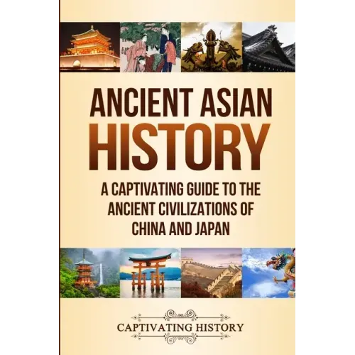 Ancient Asian History: A Captivating Guide to the Ancient Civilizations of China and Japan