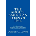 The Anglo-American Loan of 1946: U.S. Economic Opportunism and the Start of the Cold War