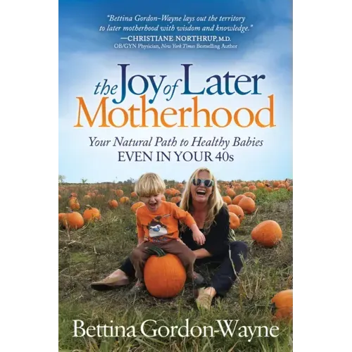 The Joy of Later Motherhood: Your Natural Path to Healthy Babies Even in Your 40's