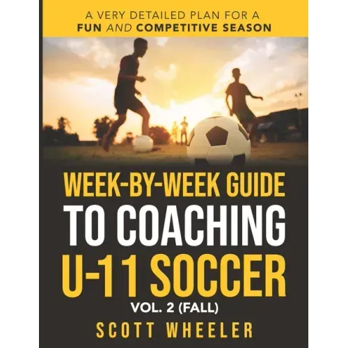 Week-By-Week Guide to Coaching U-11 Soccer Vol. 2 (Fall)