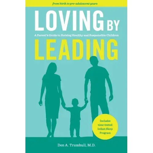 Loving by Leading: A Parent's Guide to Raising Healthy and Responsible Children