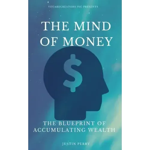 The Mind Of Money: The Blueprint Of Accumulating Wealth