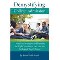 Demystifying College Admission: Learn Key Strategies and Develop the Right Mindset to Get into the College of Your Choice