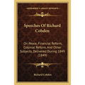 Speeches Of Richard Cobden: On Peace, Financial Reform, Colonial Reform, And Other Subjects, Delivered During 1849 (1849)