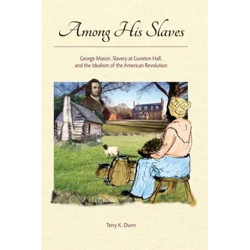 Among His Slaves: George Mason, Slavery at Gunston Hall, and the Idealism of the American Revolution
