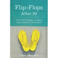 Flip-Flops After Fifty: And Other Thoughts on Aging I Remembered to Write Down