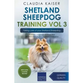 Shetland Sheepdog Training Vol 3 - Taking care of your Shetland Sheepdog: Nutrition, common diseases and general care of your Shetland Sheepdog