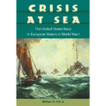 Crisis at Sea: The United States Navy in European Waters in World War I