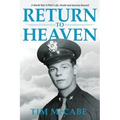Return to Heaven: A World War II Pilot's Life, Death and Journey Beyond...