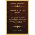 Vermont In The Civil War V1: A History Of The Part Taken By The Vermont Soldiers And Sailors In The War For The Union, 1861-65