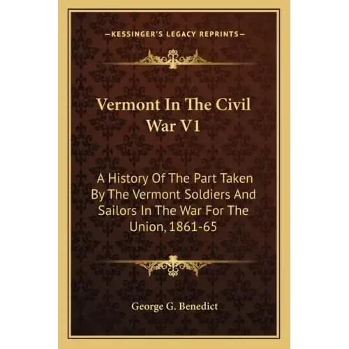 Vermont In The Civil War V1: A History Of The Part Taken By The Vermont Soldiers And Sailors In The War For The Union, 1861-65