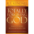 Totally Forgiving God: When It Seems He Has Betrayed You
