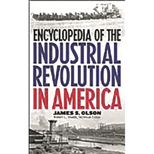 Encyclopedia of the Industrial Revolution in America - Hardcover