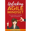 Unlocking The Agile Mindset: The seven keys to realising Agile's full potential