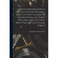 Davis-bournonville Oxy-acetylene Welding And Cutting Course Of Instruction. Lectures. Welding And Cutting With The Oxy-acetylene Torch
