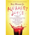 Alphabet Juice: The Energies, Gists, and Spirits of Letters, Words, and Combinations Thereof; Their Roots, Bones, Innards, Piths, Pips