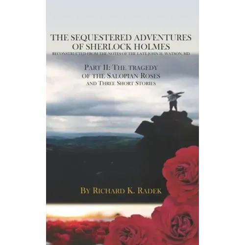 The Sequestered Adventures of Sherlock Holmes, Part II: The Tragedy of the Salopian Roses and Three Short Stories