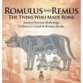 Romulus and Remus: The Twins Who Made Rome - Ancient Roman Mythology Children's Greek & Roman Books